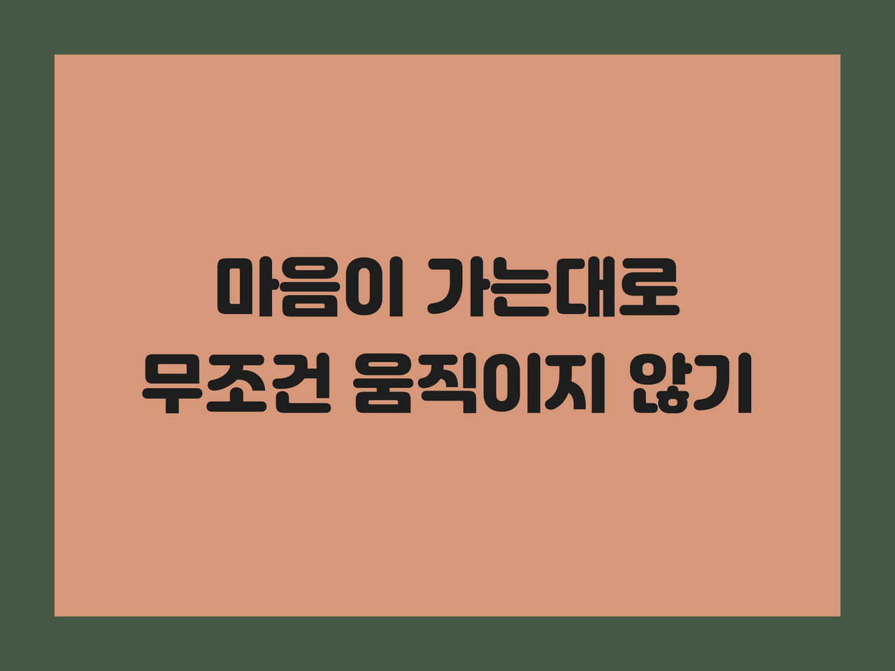 마음이 가는대로 무조건 움직이지 않기